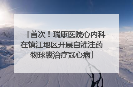 首次！瑞康医院心内科在镇江地区开展自灌注药物球囊治疗冠心病